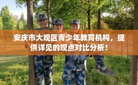 安庆市大观区青少年教育机构,提供详见的观点对比分析! 安庆市大观区青少年教育机构,提供详见的观点对比分析!