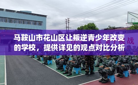 马鞍山市花山区让叛逆青少年改变的学校,提供详见的观点对比分析! 马鞍山市花山区让叛逆青少年改变的学校,提供详见的观点对比分析!