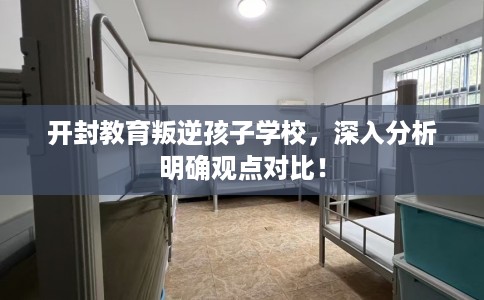 开封教育叛逆孩子学校，深入分析明确观点对比！