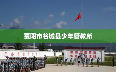 襄阳市谷城县少年管教所 襄阳市谷城县少年管教所