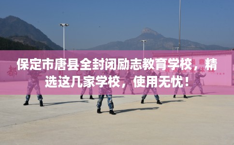 保定市唐县全封闭励志教育学校,精选这几家学校,使用无忧! 保定市唐县全封闭励志教育学校,精选这几家学校,使用无忧!