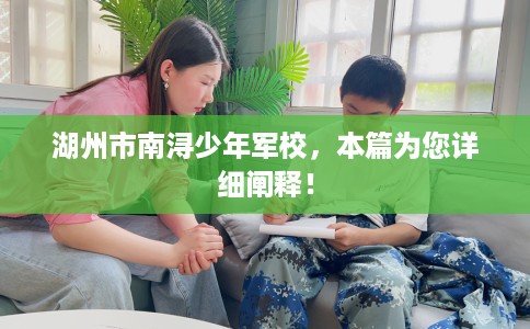 湖州市南浔少年军校，本篇为您详细阐释！