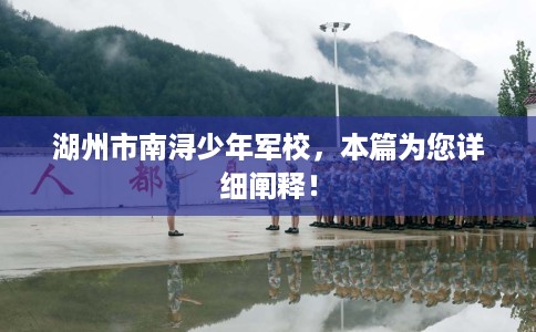 湖州市南浔少年军校，本篇为您详细阐释！