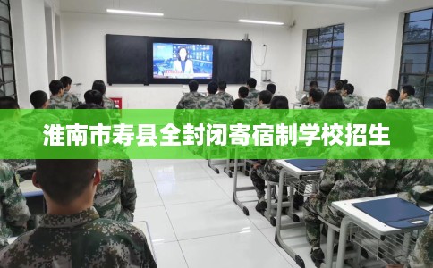 淮南市寿县全封闭寄宿制学校招生 淮南市寿县全封闭寄宿制学校招生