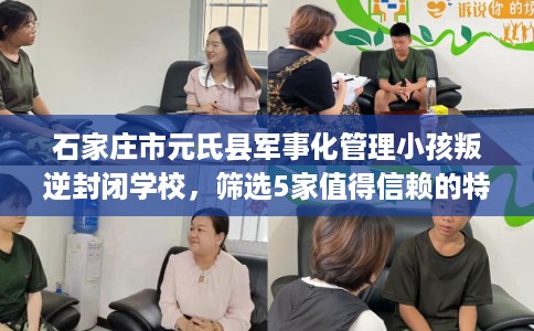 石家庄市元氏县军事化管理小孩叛逆封闭学校,筛选5家值得信赖的特训学校! 石家庄市元氏县军事化管理小孩叛逆封闭学校,筛选5家值得信赖的特训学校!