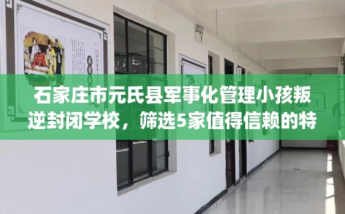 石家庄市元氏县军事化管理小孩叛逆封闭学校,筛选5家值得信赖的特训学校! 石家庄市元氏县军事化管理小孩叛逆封闭学校,筛选5家值得信赖的特训学校!