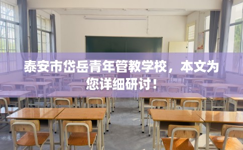 泰安市岱岳青年管教学校，本文为您详细研讨！