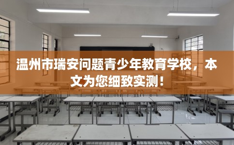 温州市瑞安问题青少年教育学校，本文为您细致实测！