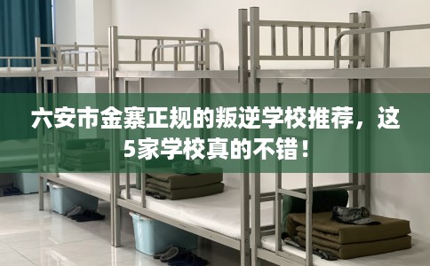 六安市金寨正规的叛逆学校推荐,这5家学校真的不错! 六安市金寨正规的叛逆学校推荐,这5家学校真的不错!