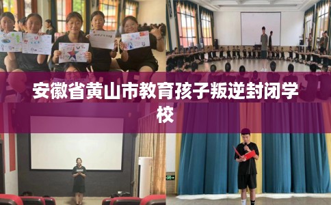 安徽省黄山市教育孩子叛逆封闭学校 安徽省黄山市教育孩子叛逆封闭学校