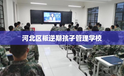 河北区叛逆期孩子管理学校