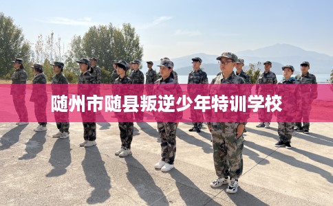 随州市随县叛逆少年特训学校