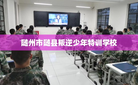 随州市随县叛逆少年特训学校