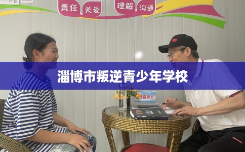 淄博市叛逆青少年学校 淄博市叛逆青少年学校