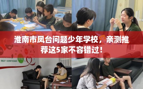 淮南市凤台问题少年学校,亲测推荐这5家不容错过! 淮南市凤台问题少年学校,亲测推荐这5家不容错过!