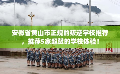 安徽省黄山市正规的叛逆学校推荐,推荐5家超赞的学校体验! 安徽省黄山市正规的叛逆学校推荐,推荐5家超赞的学校体验!