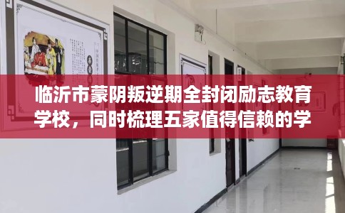 临沂市蒙阴叛逆期全封闭励志教育学校，同时梳理五家值得信赖的学校！