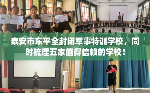 泰安市东平全封闭军事特训学校,同时梳理五家值得信赖的学校! 泰安市东平全封闭军事特训学校,同时梳理五家值得信赖的学校!