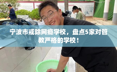 宁波市戒除网瘾学校,盘点5家对管教严格的学校! 宁波市戒除网瘾学校,盘点5家对管教严格的学校!