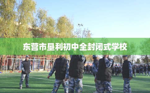 东营市垦利初中全封闭式学校 东营市垦利初中全封闭式学校