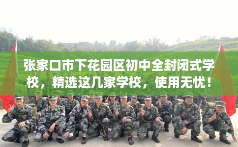 张家口市下花园区初中全封闭式学校,精选这几家学校,使用无忧! 张家口市下花园区初中全封闭式学校,精选这几家学校,使用无忧!