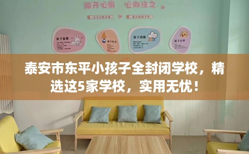 泰安市东平小孩子全封闭学校，精选这5家学校，实用无忧！