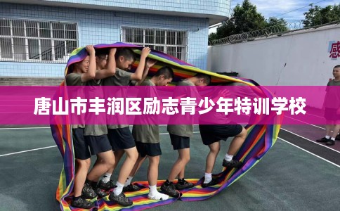 唐山市丰润区励志青少年特训学校 唐山市丰润区励志青少年特训学校