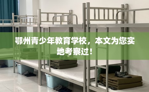 鄂州青少年教育学校,本文为您实地考察过! 鄂州青少年教育学校,本文为您实地考察过!