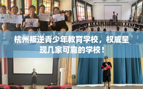 杭州叛逆青少年教育学校,权威呈现几家可靠的学校! 杭州叛逆青少年教育学校,权威呈现几家可靠的学校!