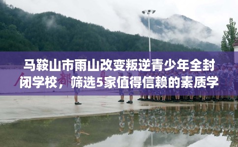 马鞍山市雨山改变叛逆青少年全封闭学校,筛选5家值得信赖的素质学校! 马鞍山市雨山改变叛逆青少年全封闭学校,筛选5家值得信赖的素质学校!