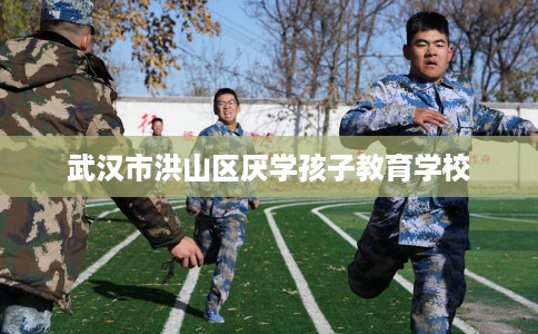 武汉市洪山区厌学孩子教育学校 武汉市洪山区厌学孩子教育学校