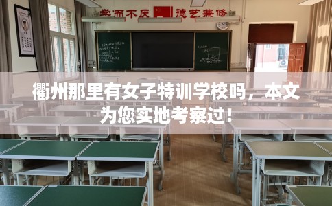 衢州那里有女子特训学校吗,本文为您实地考察过! 衢州那里有女子特训学校吗,本文为您实地考察过!