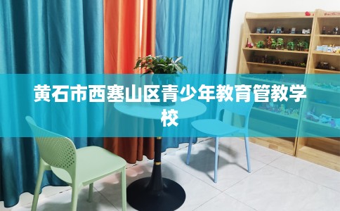 黄石市西塞山区青少年教育管教学校 黄石市西塞山区青少年教育管教学校
