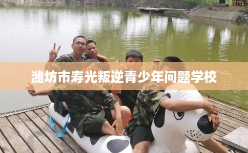 潍坊市寿光叛逆青少年问题学校 潍坊市寿光叛逆青少年问题学校