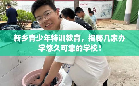 新乡青少年特训教育,揭秘几家办学悠久可靠的学校! 新乡青少年特训教育,揭秘几家办学悠久可靠的学校!