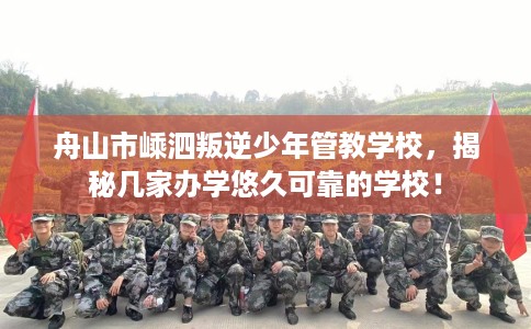 舟山市嵊泗叛逆少年管教学校,揭秘几家办学悠久可靠的学校! 舟山市嵊泗叛逆少年管教学校,揭秘几家办学悠久可靠的学校!