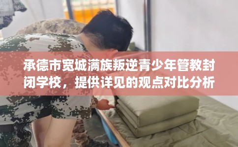 承德市宽城满族叛逆青少年管教封闭学校,提供详见的观点对比分析! 承德市宽城满族叛逆青少年管教封闭学校,提供详见的观点对比分析!