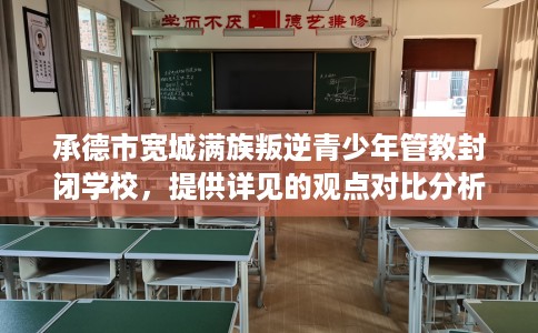 承德市宽城满族叛逆青少年管教封闭学校,提供详见的观点对比分析! 承德市宽城满族叛逆青少年管教封闭学校,提供详见的观点对比分析!