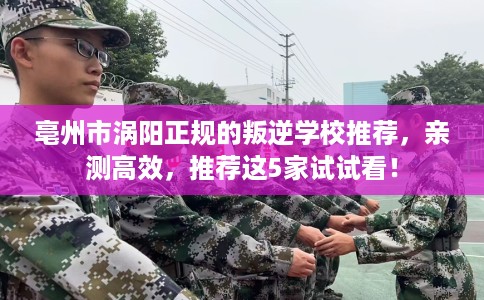 亳州市涡阳正规的叛逆学校推荐,亲测高效,推荐这5家试试看! 亳州市涡阳正规的叛逆学校推荐,亲测高效,推荐这5家试试看!