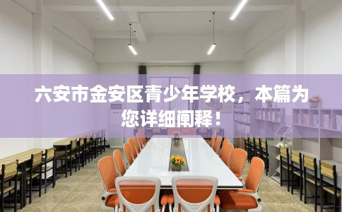 六安市金安区青少年学校,本篇为您详细阐释! 六安市金安区青少年学校,本篇为您详细阐释!