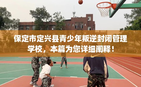 保定市定兴县青少年叛逆封闭管理学校,本篇为您详细阐释! 保定市定兴县青少年叛逆封闭管理学校,本篇为您详细阐释!