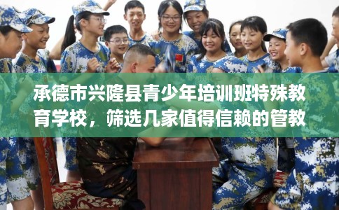 承德市兴隆县青少年培训班特殊教育学校,筛选几家值得信赖的管教学校! 承德市兴隆县青少年培训班特殊教育学校,筛选几家值得信赖的管教学校!