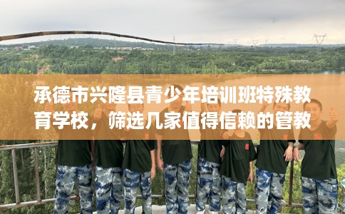 承德市兴隆县青少年培训班特殊教育学校,筛选几家值得信赖的管教学校! 承德市兴隆县青少年培训班特殊教育学校,筛选几家值得信赖的管教学校!