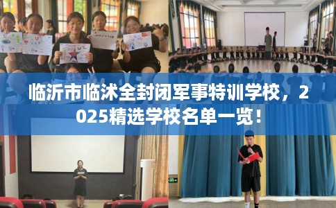临沂市临沭全封闭军事特训学校,2025精选学校名单一览! 临沂市临沭全封闭军事特训学校,2025精选学校名单一览!