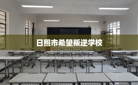 日照市希望叛逆学校 日照市希望叛逆学校