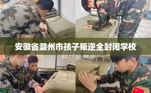 安徽省滁州市孩子叛逆全封闭学校