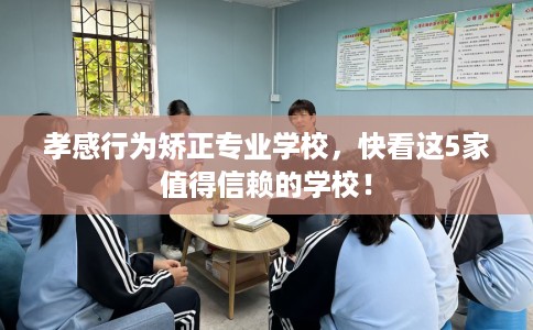 孝感行为矫正专业学校,快看这5家值得信赖的学校! 孝感行为矫正专业学校,快看这5家值得信赖的学校!