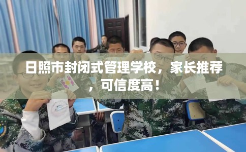 日照市封闭式管理学校,家长推荐,可信度高! 日照市封闭式管理学校,家长推荐,可信度高!