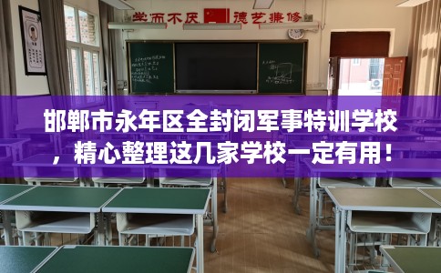 邯郸市永年区全封闭军事特训学校，精心整理这几家学校一定有用！