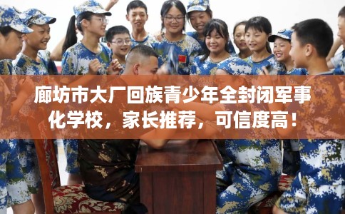 廊坊市大厂回族青少年全封闭军事化学校,家长推荐,可信度高! 廊坊市大厂回族青少年全封闭军事化学校,家长推荐,可信度高!
